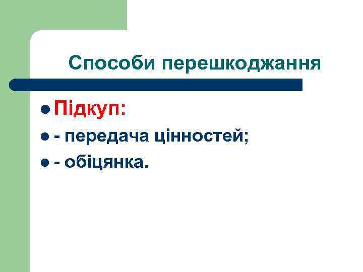 Способи перешкоджання l Підкуп: l- передача цінностей; l - обіцянка. 