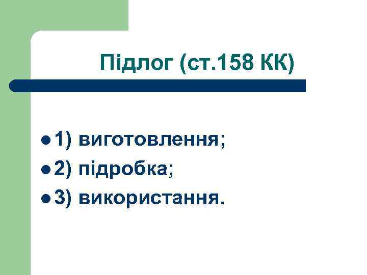 Підлог (ст. 158 КК) l 1) виготовлення; l 2) підробка; l 3) використання. 