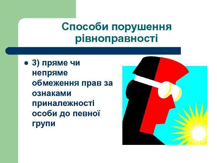 Способи порушення рівноправності l 3) пряме чи непряме обмеження прав за ознаками приналежності особи