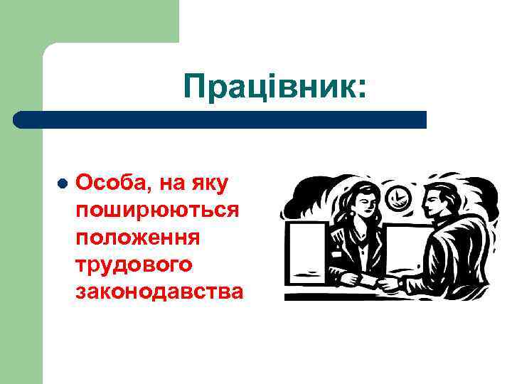 Працівник: l Особа, на яку поширюються положення трудового законодавства 