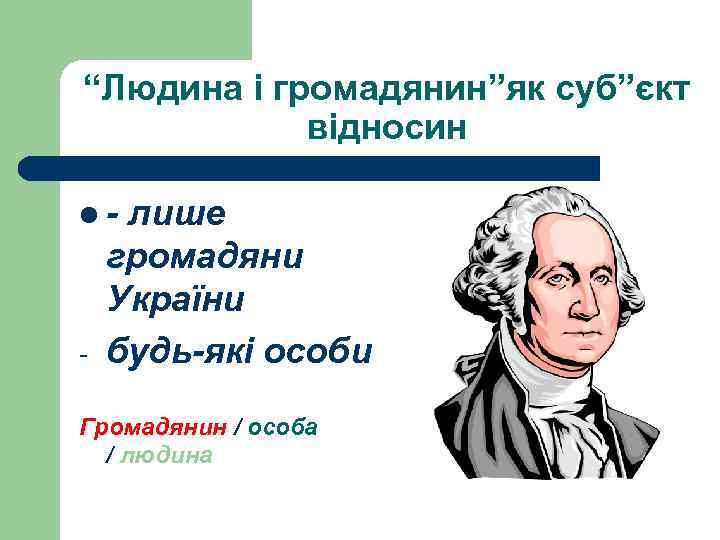 “Людина і громадянин”як суб”єкт відносин l- - лише громадяни України будь-які особи Громадянин /