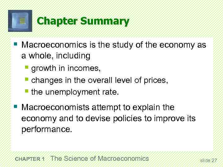 Chapter Summary § Macroeconomics is the study of the economy as a whole, including