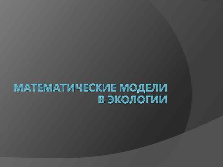 МАТЕМАТИЧЕСКИЕ МОДЕЛИ В ЭКОЛОГИИ 