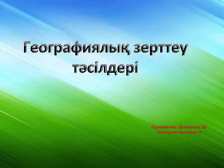 Географиялық зерттеу тәсілдері Орындаған: Шындалы Ш Тексерген: Қиясова Л 