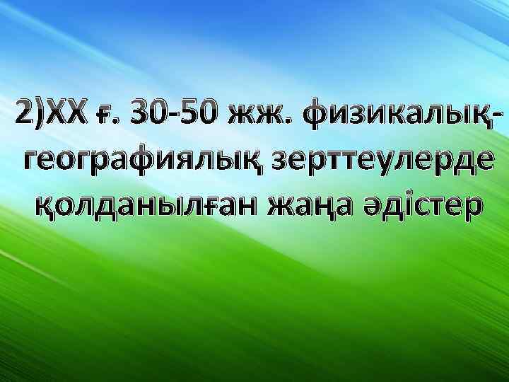 2)XX ғ. 30 -50 жж. физикалықгеографиялық зерттеулерде қолданылған жаңа әдістер 