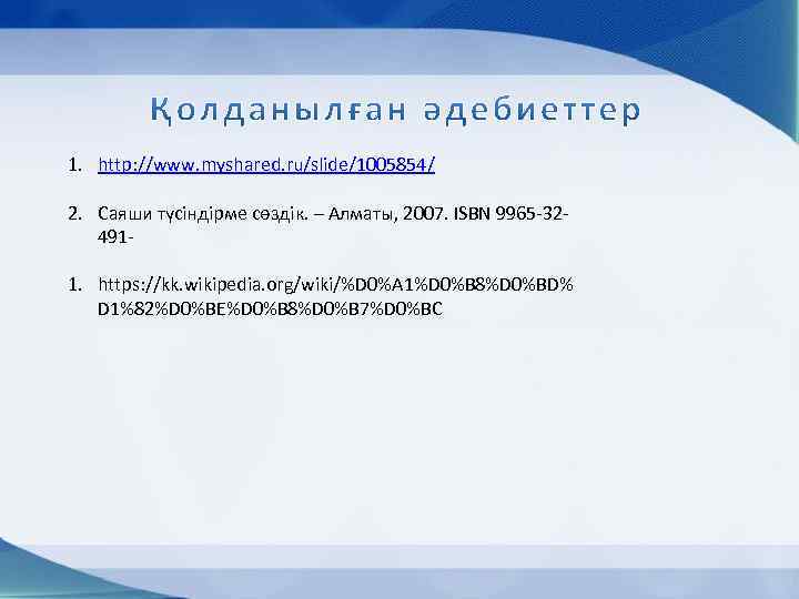 1. http: //www. myshared. ru/slide/1005854/ 2. Саяши түсіндірме сөздік. – Алматы, 2007. ISBN 9965
