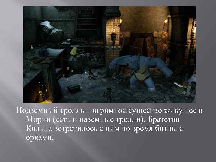 Подземный тролль – огромное существо живущее в Мории (есть и наземные тролли). Братство Кольца