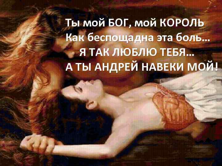 Ты мой БОГ, мой КОРОЛЬ Как беспощадна эта боль… Я ТАК ЛЮБЛЮ ТЕБЯ… А