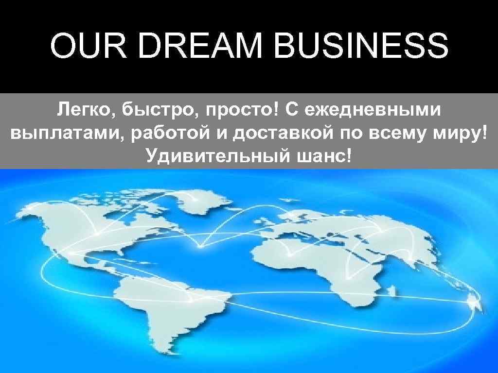 OUR DREAM BUSINESS Легко, быстро, просто! С ежедневными выплатами, работой и доставкой по всему