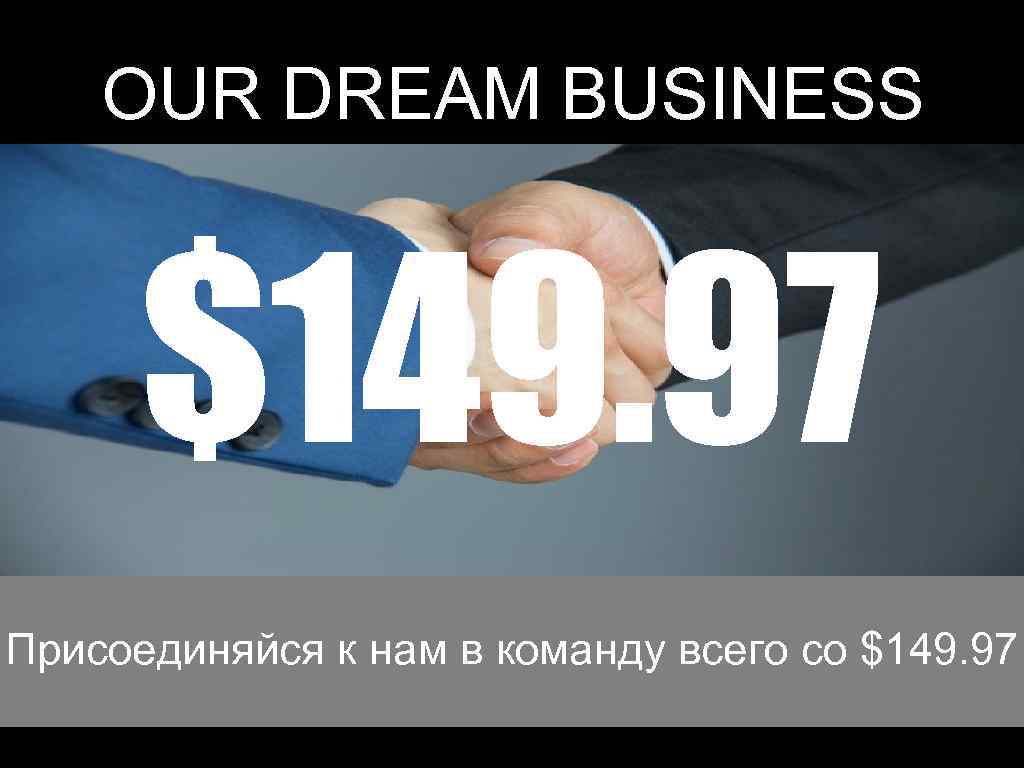 OUR DREAM BUSINESS $149. 97 Присоединяйся к нам в команду всего со $149. 97