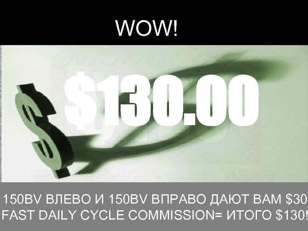 WOW! $130. 00 150 BV ВЛЕВО И 150 BV ВПРАВО ДАЮТ ВАМ $30 FAST