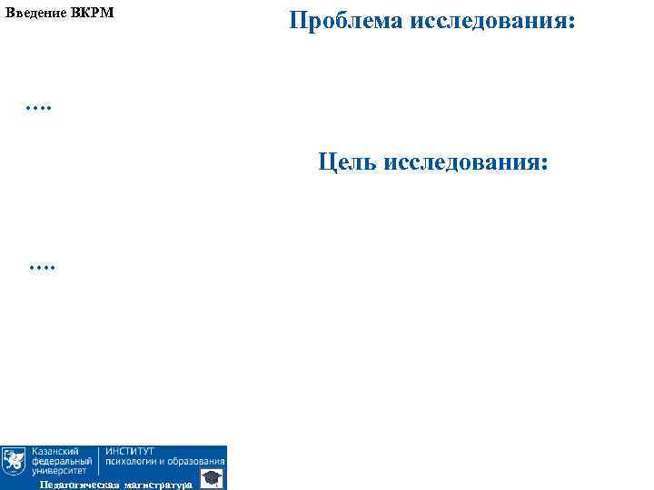 Введение ВКРМ Проблема исследования: …. Цель исследования: …. Педагогическая магистратура 