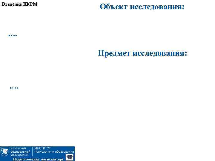 Введение ВКРМ Объект исследования: …. Предмет исследования: …. Педагогическая магистратура 