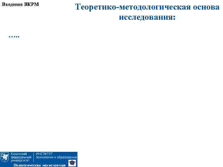 Введение ВКРМ …. . Педагогическая магистратура Теоретико-методологическая основа исследования: 