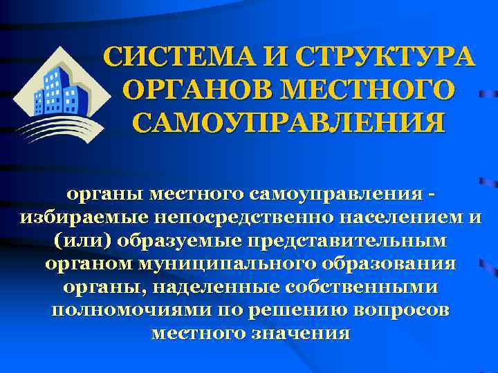 СИСТЕМА И СТРУКТУРА ОРГАНОВ МЕСТНОГО САМОУПРАВЛЕНИЯ органы местного самоуправления избираемые непосредственно населением и (или)