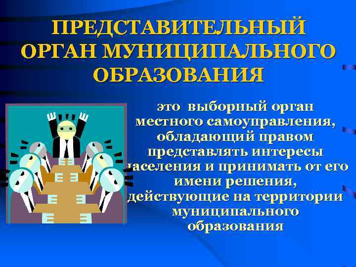 ПРЕДСТАВИТЕЛЬНЫЙ ОРГАН МУНИЦИПАЛЬНОГО ОБРАЗОВАНИЯ это выборный орган местного самоуправления, обладающий правом представлять интересы населения