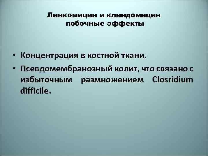 Линкомицин и клиндомицин побочные эффекты • Концентрация в костной ткани. • Псевдомембранозный колит, что