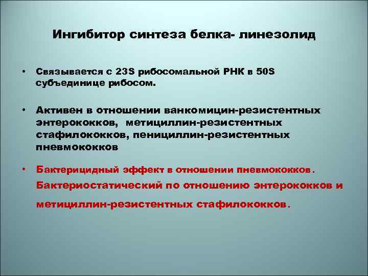 Ингибитор синтеза белка- линезолид • Связывается с 23 S рибосомальной РНК в 50 S