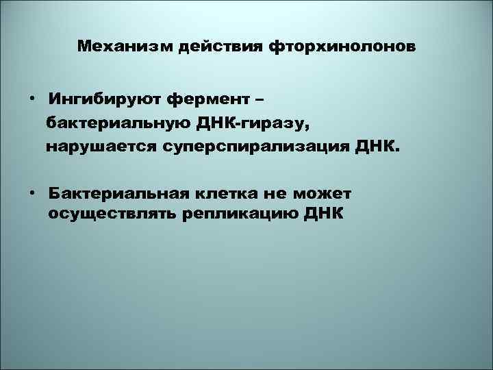 Механизм действия фторхинолонов • Ингибируют фермент – бактериальную ДНК-гиразу, нарушается суперспирализация ДНК. • Бактериальная