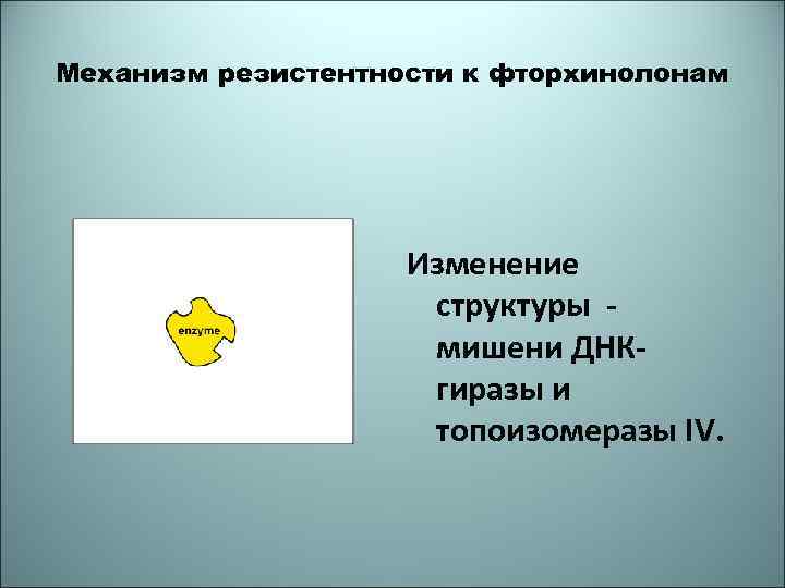 Механизм резистентности к фторхинолонам Изменение структуры мишени ДНКгиразы и топоизомеразы IV. 