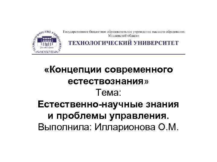  «Концепции современного естествознания» Тема: Естественно-научные знания и проблемы управления. Выполнила: Илларионова О. М.