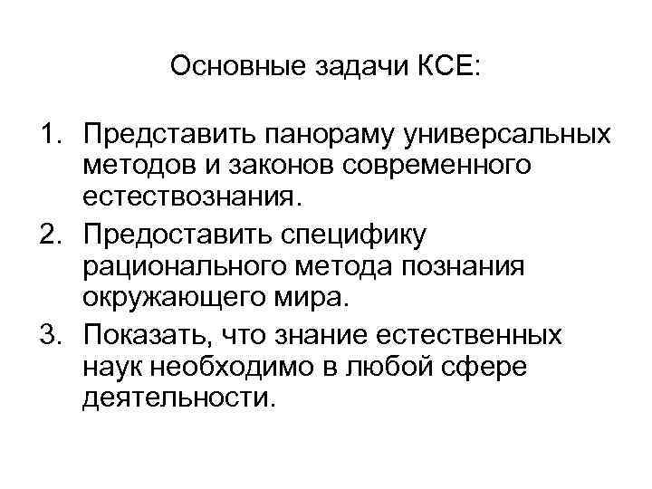 Основные задачи КСЕ: 1. Представить панораму универсальных методов и законов современного естествознания. 2. Предоставить