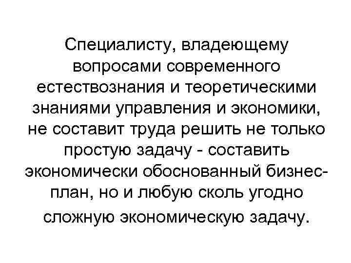 Специалисту, владеющему вопросами современного естествознания и теоретическими знаниями управления и экономики, не составит труда