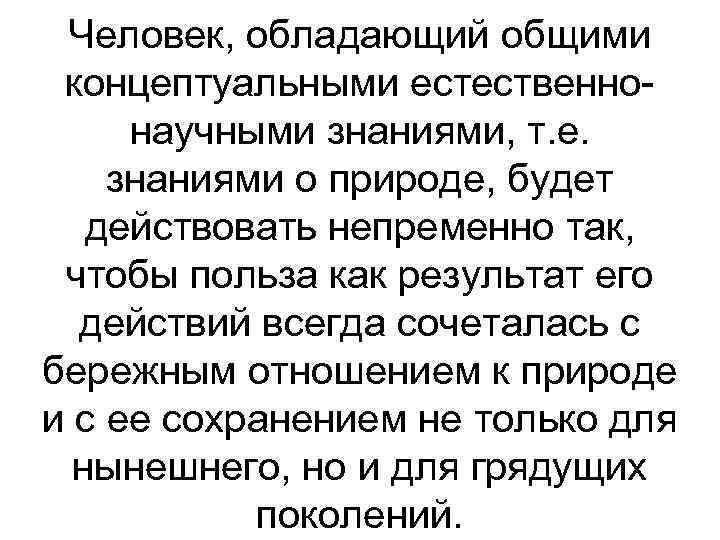 Человек, обладающий общими концептуальными естественнонаучными знаниями, т. е. знаниями о природе, будет действовать непременно