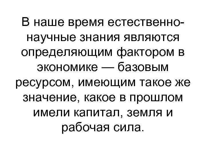 В наше время естественнонаучные знания являются определяющим фактором в экономике — базовым ресурсом, имеющим