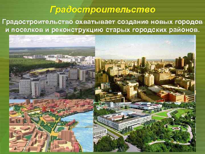 Градостроительство охватывает создание новых городов и поселков и реконструкцию старых городских районов. 