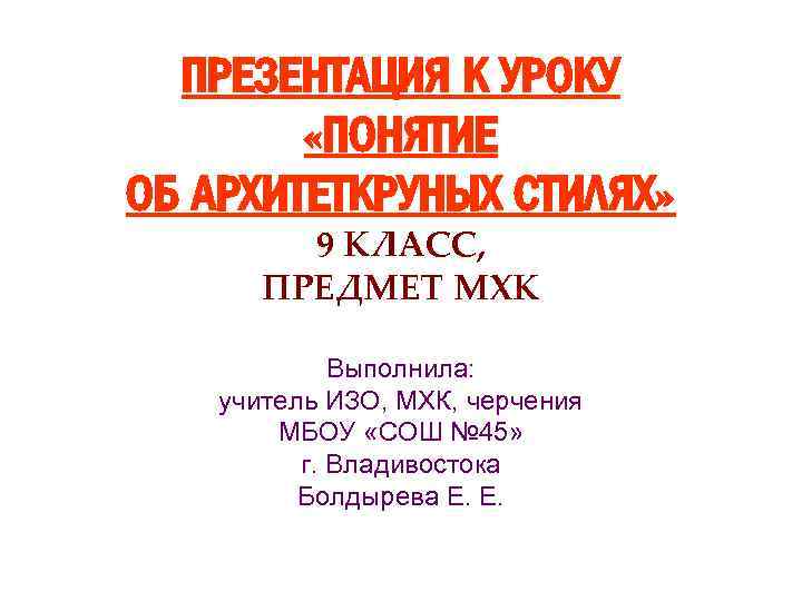 ПРЕЗЕНТАЦИЯ К УРОКУ «ПОНЯТИЕ ОБ АРХИТЕТКРУНЫХ СТИЛЯХ» 9 КЛАСС, ПРЕДМЕТ МХК Выполнила: учитель ИЗО,