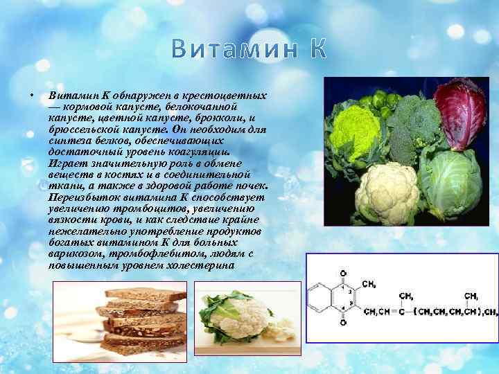  • Витамин K обнаружен в крестоцветных — кормовой капусте, белокочанной капусте, цветной капусте,