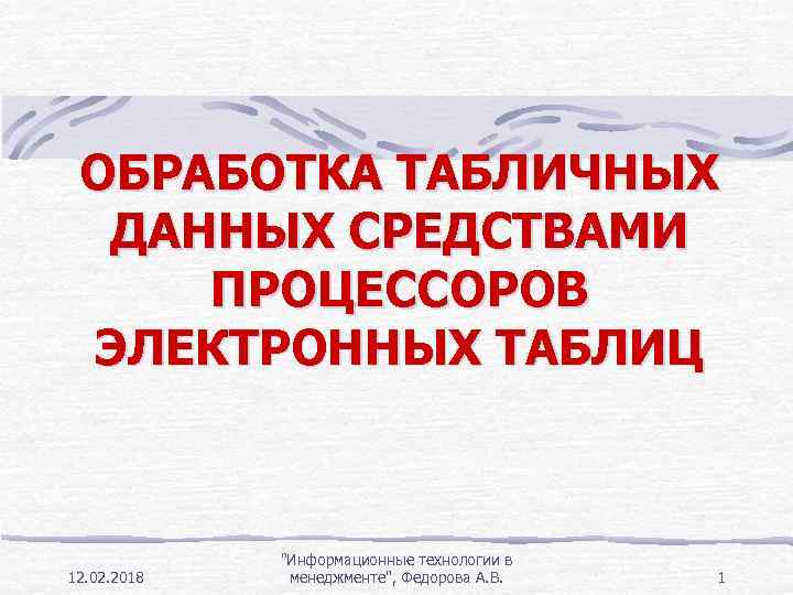 ОБРАБОТКА ТАБЛИЧНЫХ ДАННЫХ СРЕДСТВАМИ ПРОЦЕССОРОВ ЭЛЕКТРОННЫХ ТАБЛИЦ 12. 02. 2018 "Информационные технологии в менеджменте",