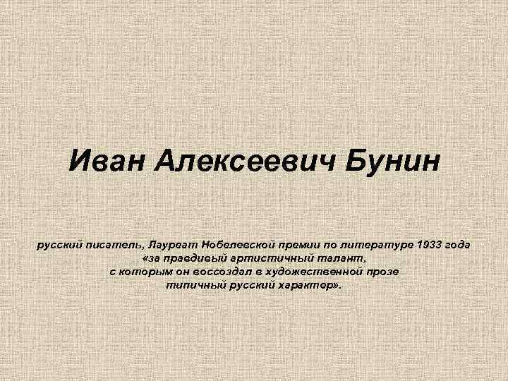 Иван Алексеевич Бунин русский писатель, Лауреат Нобелевской премии по литературе 1933 года «за правдивый