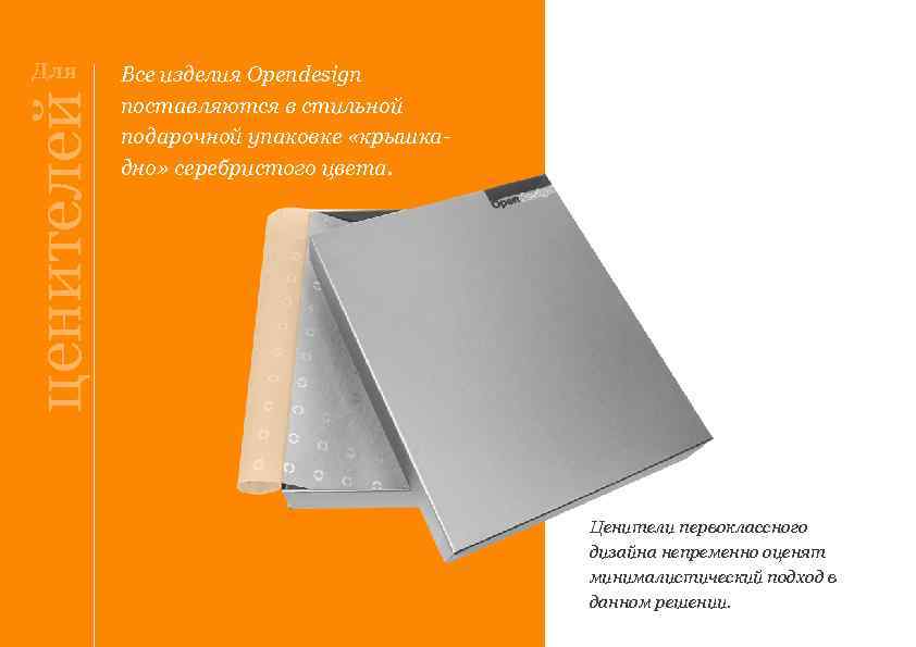 ценителей Для Все изделия Opendesign поставляются в стильной подарочной упаковке «крышкадно» серебристого цвета. Ценители