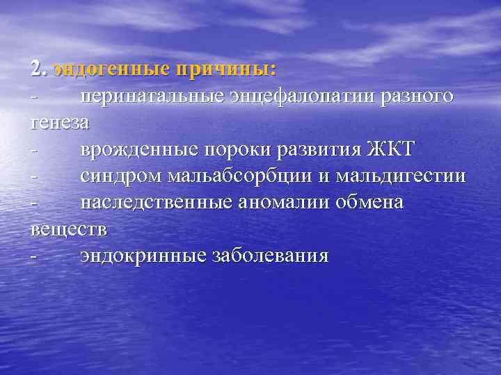 2. эндогенные причины: перинатальные энцефалопатии разного генеза врожденные пороки развития ЖКТ синдром мальабсорбции и
