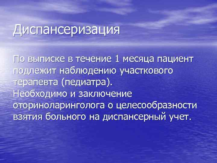 Диспансеризация По выписке в течение 1 месяца пациент подлежит наблюдению участкового терапевта (педиатра). Необходимо