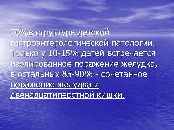 70%в структуре детской гастроэнтерологической патологии. Только у 10 -15% детей встречается изолированное поражение желудка,