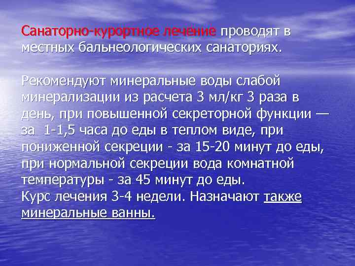 Санаторно-курортное лечение проводят в местных бальнеологических санаториях. Рекомендуют минеральные воды слабой минерализации из расчета