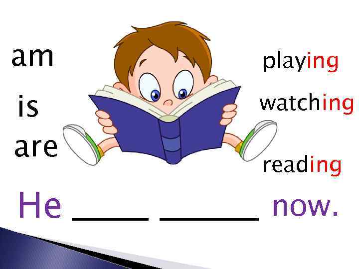 am playing is are watching He now. reading 