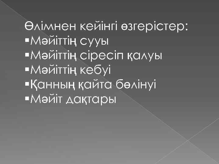 Өлімнен кейінгі өзгерістер: §Мәйіттің сууы §Мәйіттің сіресіп қалуы §Мәйіттің кебуі §Қанның қайта бөлінуі §Мәйіт