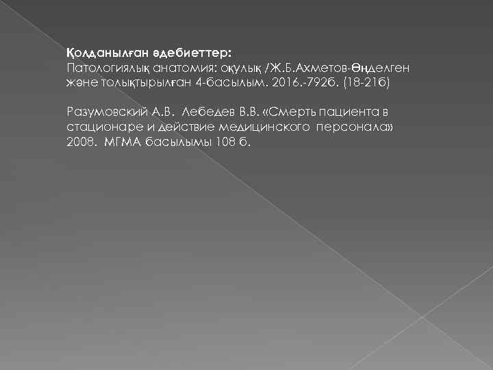 Қолданылған әдебиеттер: Патологиялық анатомия: оқулық /Ж. Б. Ахметов-Өңделген және толықтырылған 4 -басылым. 2016. -792
