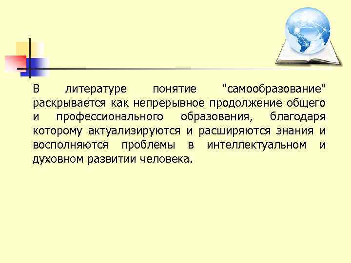 В литературе понятие "самообразование" раскрывается как непрерывное продолжение общего и профессионального образования, благодаря которому