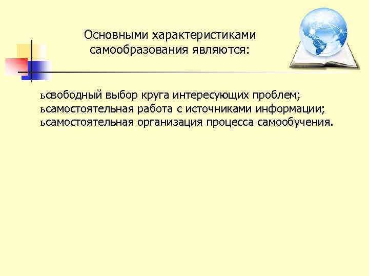 Основными характеристиками самообразования являются: ь свободный выбор круга интересующих проблем; ь самостоятельная работа с