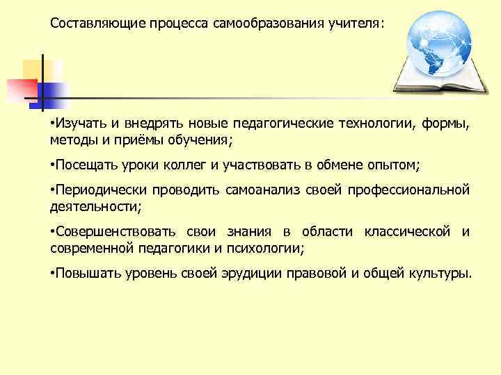 Составляющие процесса самообразования учителя: • Изучать и внедрять новые педагогические технологии, формы, методы и