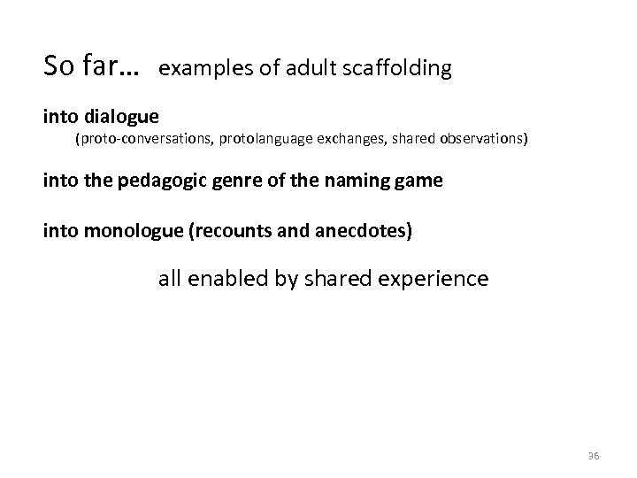 So far… examples of adult scaffolding into dialogue (proto-conversations, protolanguage exchanges, shared observations) into