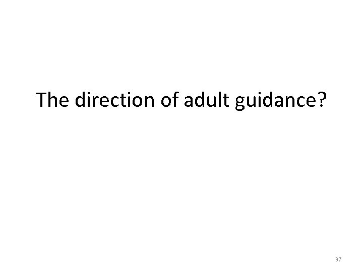 The direction of adult guidance? 37 