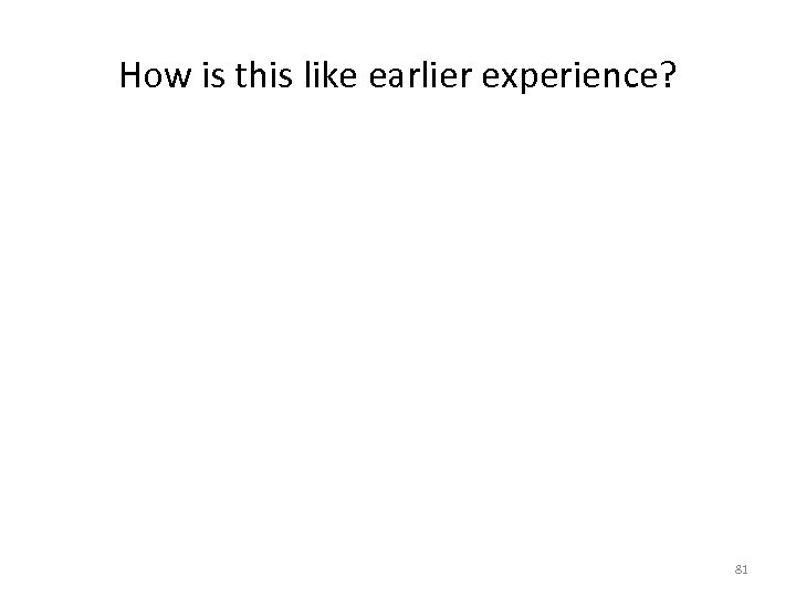 How is this like earlier experience? 81 