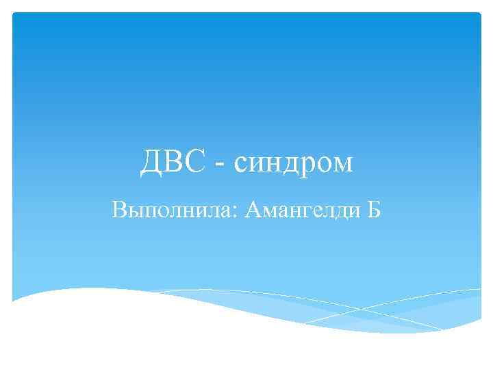 ДВС - синдром Выполнила: Амангелди Б 