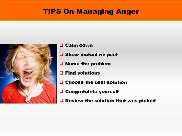 TIPS On Managing Anger q Calm down q Show mutual respect q Name the